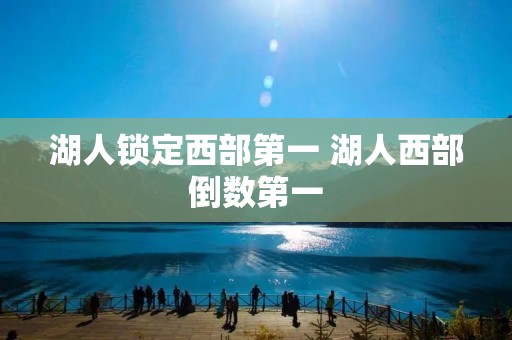 湖人锁定西部第一 湖人西部倒数第一