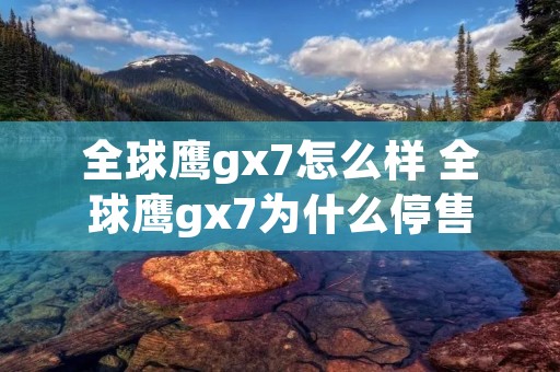 全球鹰gx7怎么样 全球鹰gx7为什么停售