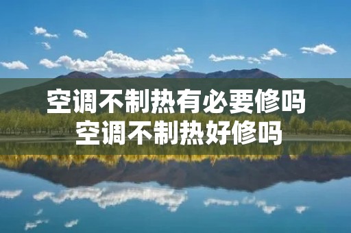 空调不制热有必要修吗 空调不制热好修吗 空调不制热有必要修吗 空调不制热好修吗