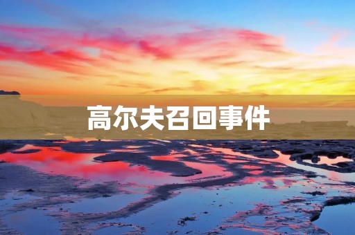 高尔夫召回事件:产品质量问题引发消费者关切 高尔夫召回事件:产品质量问题引发消费者关切