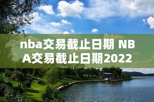 nba交易截止日期 NBA交易截止日期2022