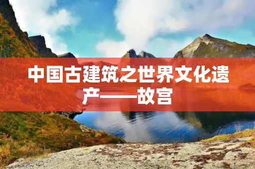 中国古建筑之世界文化遗产——故宫
