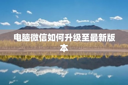 电脑微信如何升级至最新版本