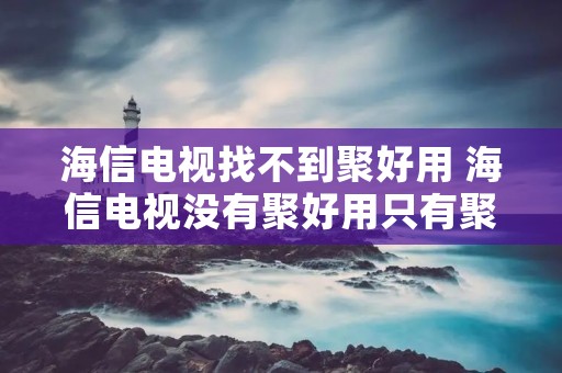 海信电视找不到聚好用 海信电视没有聚好用只有聚好看