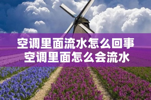 空调里面流水怎么回事 空调里面怎么会流水 空调里面流水怎么回事 空调里面怎么会流水