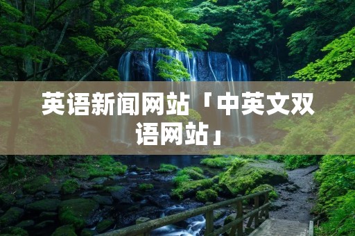 英语新闻网站「中英文双语网站」