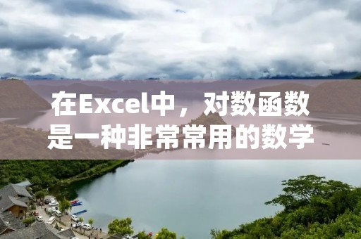 在Excel中，对数函数是一种非常常用的数学函数，用于计算数值的对数。Excel中有两个常用的对数函数，分别是LOG和LN函数。