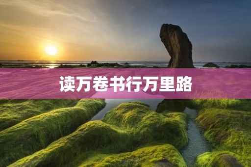 读万卷书行万里路:知识的力量与旅行的魅力