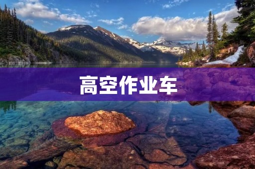 高空作业车:卓越的安全性能与广泛应用 高空作业车:卓越的安全性能与广泛应用