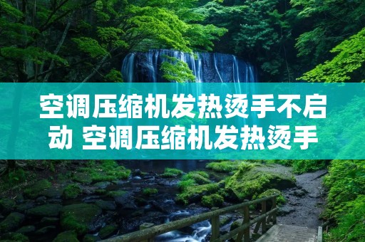 空调压缩机发热烫手不启动 空调压缩机发热烫手不制冷什么原因