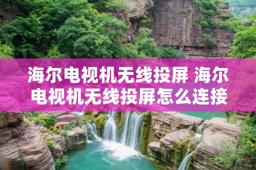 海尔电视机无线投屏 海尔电视机无线投屏怎么连接