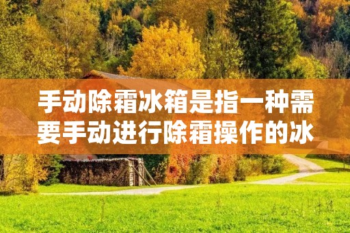 手动除霜冰箱是指一种需要手动进行除霜操作的冰箱。在传统的冰箱中,冷藏室和冷冻室内的冷凝器表面会积累一层冰,而手动除霜冰箱需要定期将这层冰进行清理,以保持冷藏室和冷冻室的正常运行。 手动除霜冰箱是指一种需要手动进行除霜操作的冰箱。在传统的冰箱中,冷藏室和冷冻室内的冷凝器表面会积累一层冰,而手动除霜冰箱需要定期将这层冰进行清理,以保持冷藏室和冷冻室的正常运行。