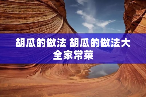 胡瓜的做法 胡瓜的做法大全家常菜 胡瓜的做法 胡瓜的做法大全家常菜
