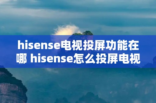 hisense电视投屏功能在哪 hisense怎么投屏电视剧