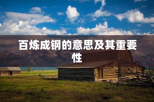 百炼成钢的意思及其重要性