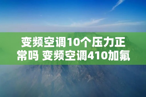变频空调10个压力正常吗 变频空调410加氟压力对照表