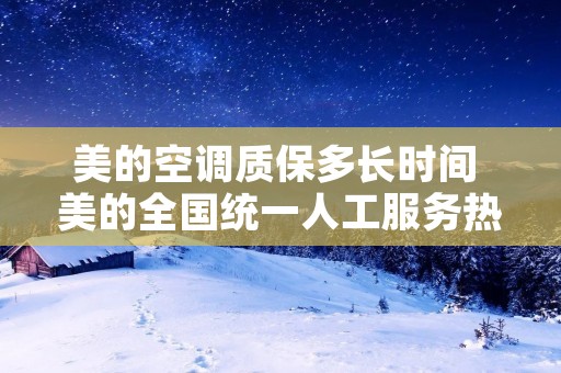 美的空调质保多长时间 美的全国统一人工服务热线