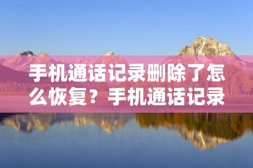 手机通话记录删除了怎么恢复?手机通话记录是我们日常生活中重要的一部分,它记录了我们与他人的通信历史,包括电话号码、通话时间、通话时长等信息。然而,有时候我们可能会不小心删除掉这些通话记录,导致无法回忆起重要的通话细节或联系人信息。那么,如果手机通话记录被删除了,我们该如何恢复呢?