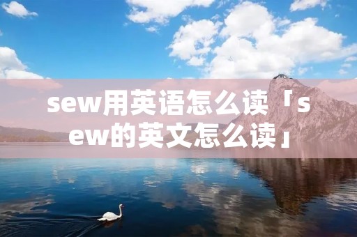 sew用英语怎么读「sew的英文怎么读」