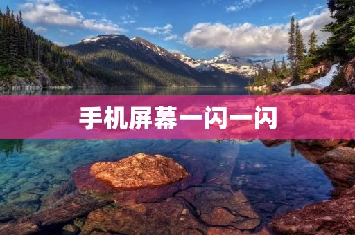 手机屏幕一闪一闪:是怎么回事?