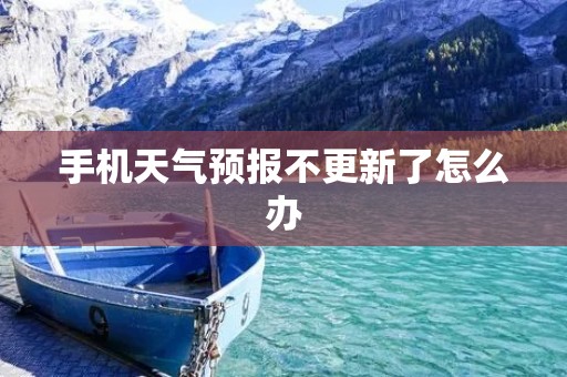 手机天气预报不更新了怎么办