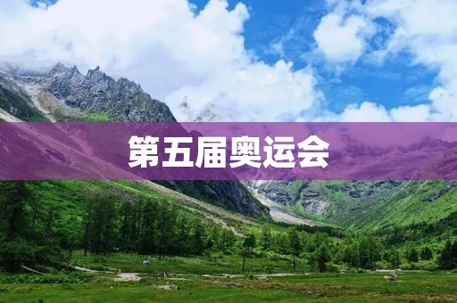 第五届奥运会:激荡着全球体育的狂欢盛宴 第五届奥运会:激荡着全球体育的狂欢盛宴