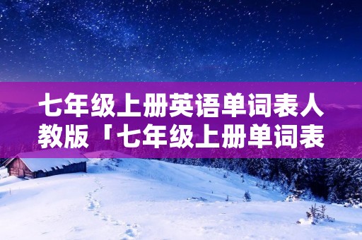 七年级上册英语单词表人教版「七年级上册单词表」