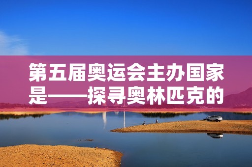 第五届奥运会主办国家是——探寻奥林匹克的新辉煌