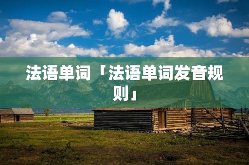 法语单词「法语单词发音规则」