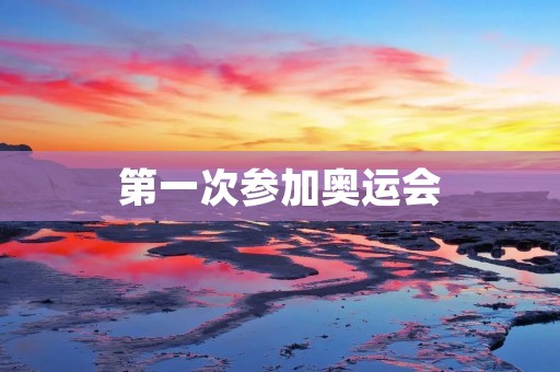 第一次参加奥运会:迈向体育巅峰的新征程 第一次参加奥运会:迈向体育巅峰的新征程