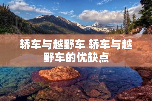 轿车与越野车 轿车与越野车的优缺点 轿车与越野车 轿车与越野车的优缺点