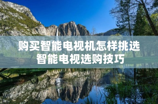 购买智能电视机怎样挑选 智能电视选购技巧
