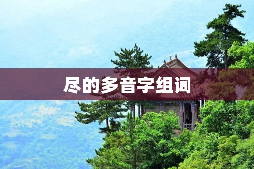 尽的多音字组词:尽可能、尽早、尽职、尽力、尽管、尽情、尽头、尽快、尽善尽美、尽心尽力、尽人皆知、尽善尽美、尽心竭力、尽在掌握、尽心尽力、尽心竭力、尽如人意、尽兴而归、尽量而行、尽职尽责、尽量减少、尽力而为、尽快解决、尽力而为、尽心竭力、尽如人意、尽善尽美、尽心尽力、尽力而为、尽职尽责、尽量减少、尽量而行、尽早实施、尽人皆知、尽职尽责、尽心竭力、尽如人意、尽兴而归、尽量而行、尽快解决。