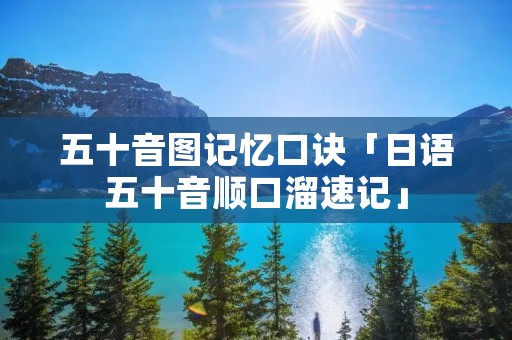 五十音图记忆口诀「日语五十音顺口溜速记」