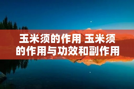 玉米须的作用 玉米须的作用与功效和副作用 玉米须的作用 玉米须的作用与功效和副作用