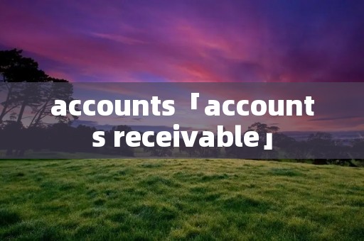 accounts「accounts receivable」 accounts「accounts receivable」