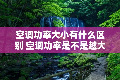 空调功率大小有什么区别 空调功率是不是越大越好