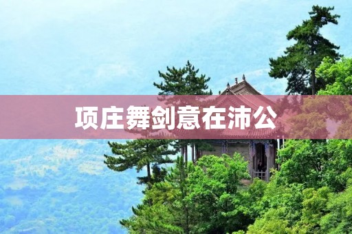 项庄舞剑意在沛公:一场权谋之战的开始