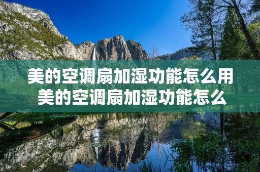 美的空调扇加湿功能怎么用 美的空调扇加湿功能怎么用图解