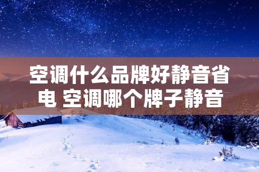 空调什么品牌好静音省电 空调哪个牌子静音效果好省电