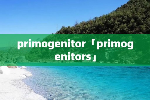 primogenitor「primogenitors」