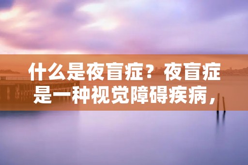 什么是夜盲症？夜盲症是一种视觉障碍疾病，患者在暗光环境下视力明显下降，甚至完全丧失视觉能力。夜盲症可以由多种原因引起，包括遗传因素、疾病、药物副作用以及营养不良等。本文将详细描述夜盲症的症状、原因以及可能的治疗方法。