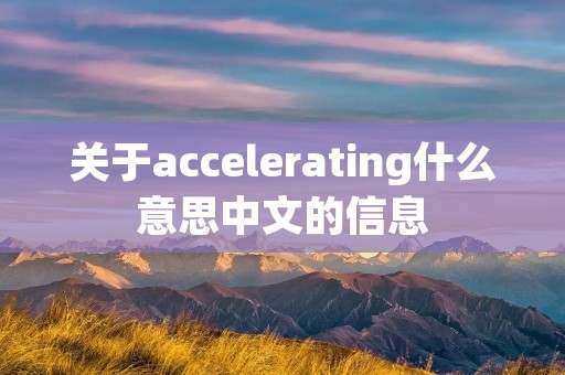 关于accelerating什么意思中文的信息 关于accelerating什么意思中文的信息