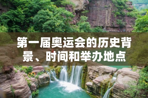 第一届奥运会的历史背景、时间和举办地点