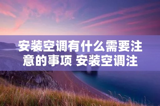 安装空调有什么需要注意的事项 安装空调注意哪些