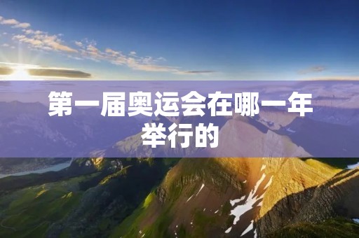 第一届奥运会在哪一年举行的 第一届奥运会在哪一年举行的