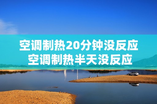 空调制热20分钟没反应 空调制热半天没反应 空调制热20分钟没反应 空调制热半天没反应