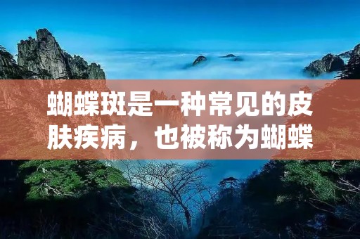 蝴蝶斑是一种常见的皮肤疾病，也被称为蝴蝶状红斑。它的特点是在面部出现红色或紫色的斑块，形状像蝴蝶的翅膀。蝴蝶斑通常是炎症性的，会给患者带来不适和不美观的外观。本文将详细介绍蝴蝶斑的症状、原因、诊断和治疗方法。