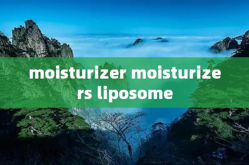 moisturizer moisturizers liposome