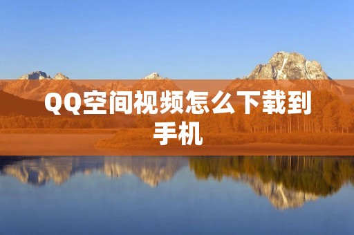 QQ空间视频怎么下载到手机